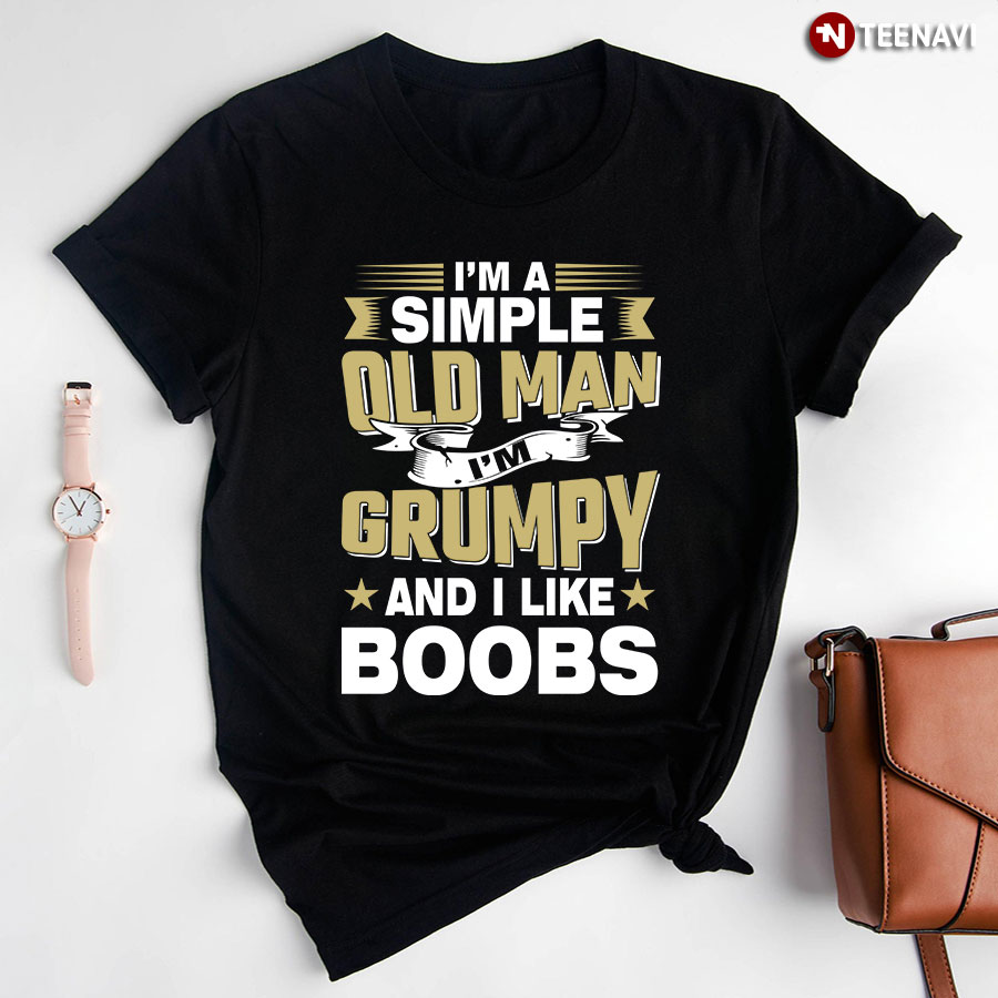 I'm A Simple Old Man I'm Grumpy And I Like Boobs T-Shirt