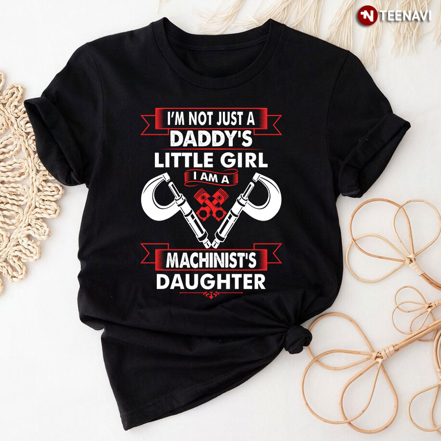 I'm Not Just A Daddy's Little Girl I Am A Machinist's Daughter Shirt