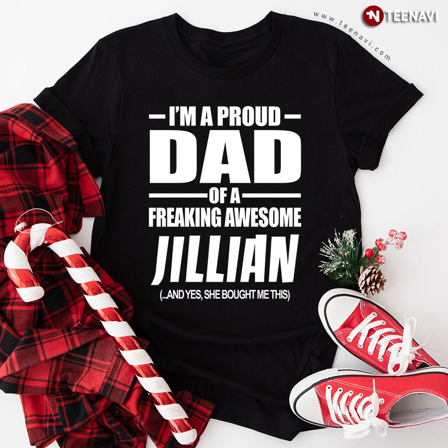 I'm A Proud Dad Of A Freaking Awesome Jillian And Yes She Bought Me This T-Shirt
