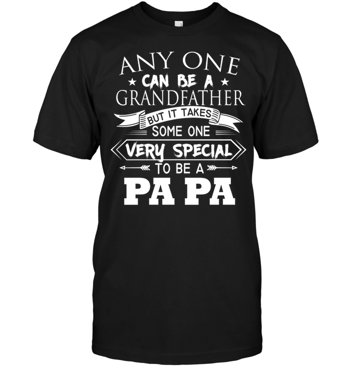 Any One Can Be A Grandfather But It Takes Someone Very Special To Be A Pa Pa