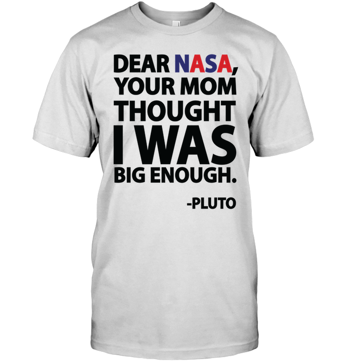 Dear Nasa Your Mom Thought I Was Big Enough Pluto