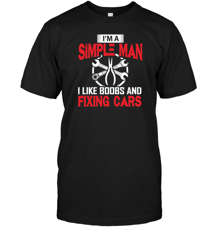I'm A Simple Man I Like Boobs And Fixing Cars