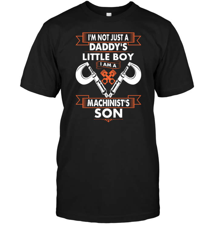 I'm Not Just A Daddy's Little Boy I Am A Mechinist's Son
