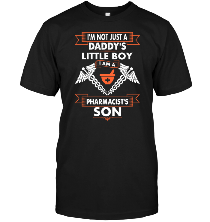 I'm Not Just A Daddy's Little Boy I Am A Pharmacist's Son