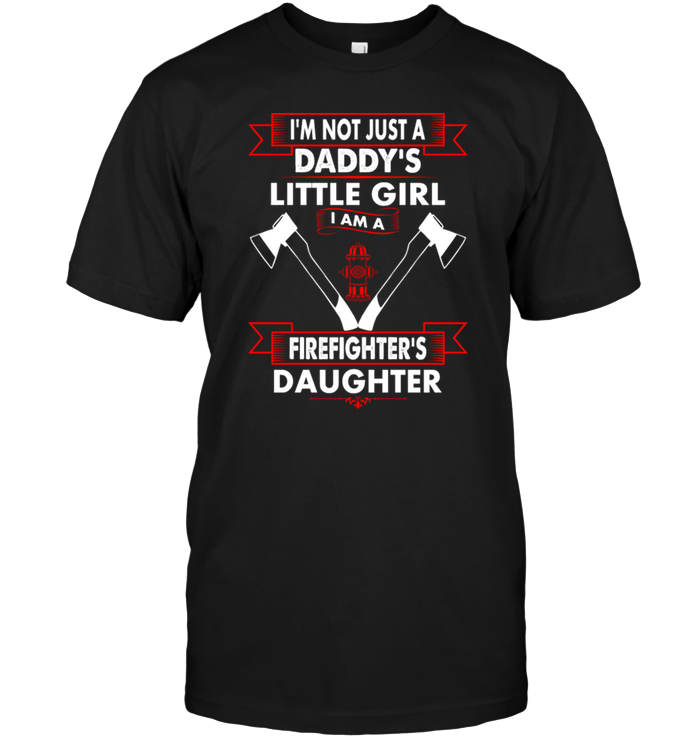 I'm Not Just A Daddy's Little Girl I Am A Firefighter's Daughter