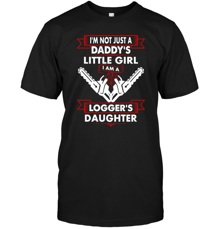 I'm Not Just A Daddy's Little Girl I Am A Logger's Daughter