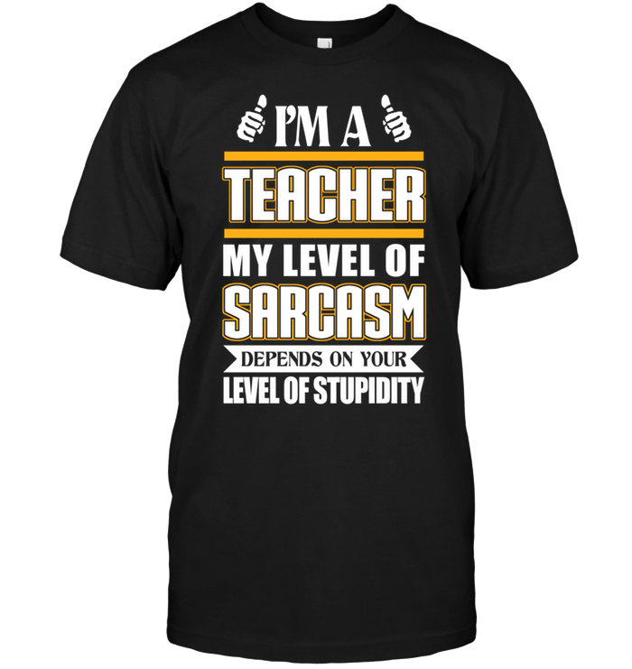 I'm Teacher My Level Of Sarcasm Depends On Your Level Of Stupidity