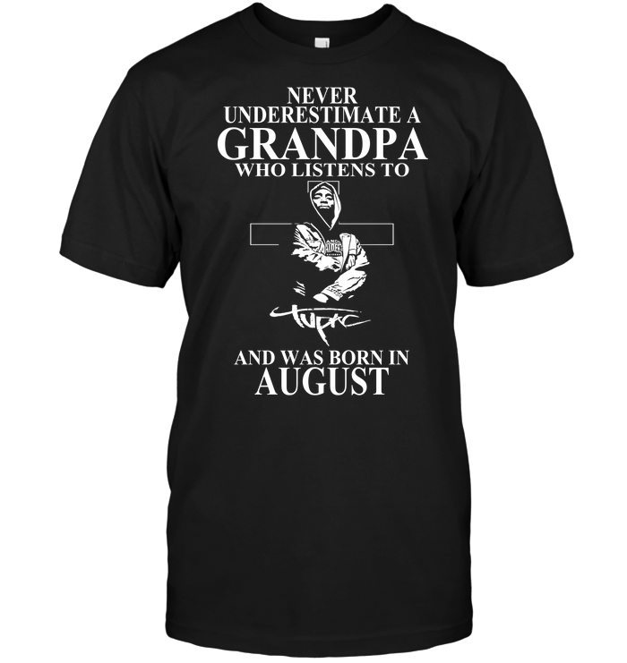 Never Underestimate A Grandpa Who Listens To Tupac Shakur And Was Born In August