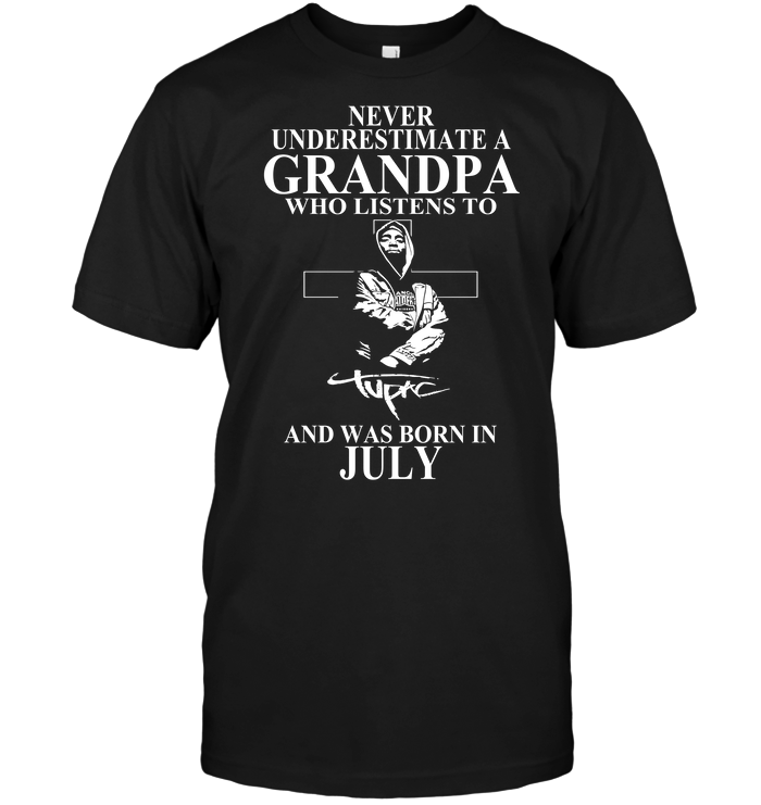 Never Underestimate A Grandpa Who Listens To Tupac Shakur And Was Born In July