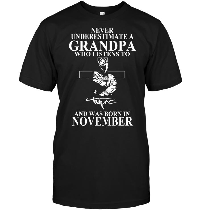 Never Underestimate A Grandpa Who Listens To Tupac Shakur And Was Born In November