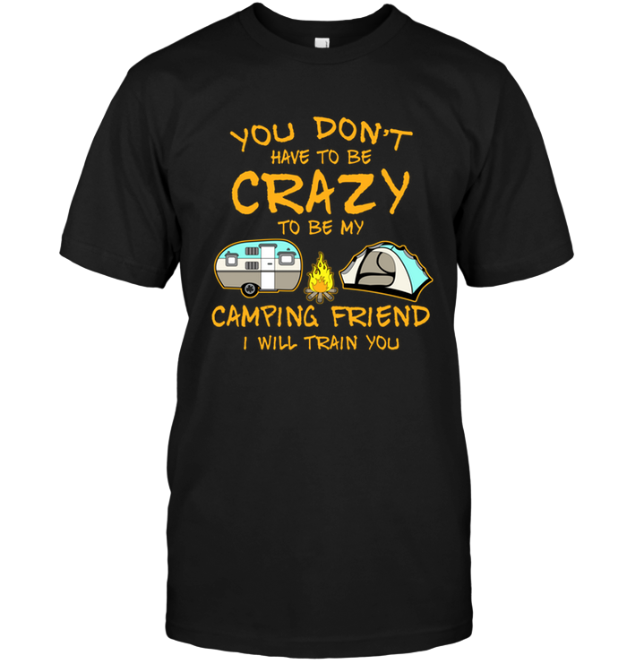 You Don't Have To Be Crazy To Be My Camping Friend I Will Train You