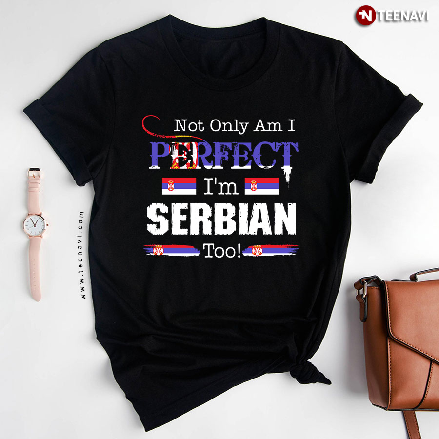 Not Only Am I Perfect I'm Serbian Too T-Shirt