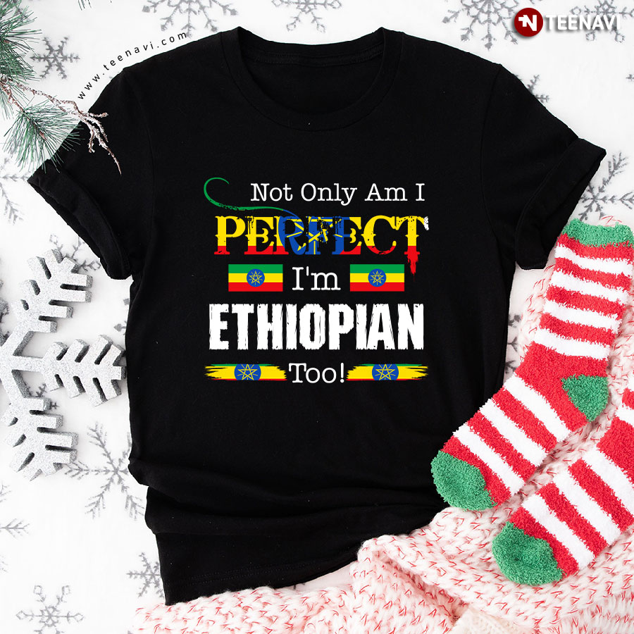 Not Only Am I Perfect I'm Ethiopian Too T-Shirt