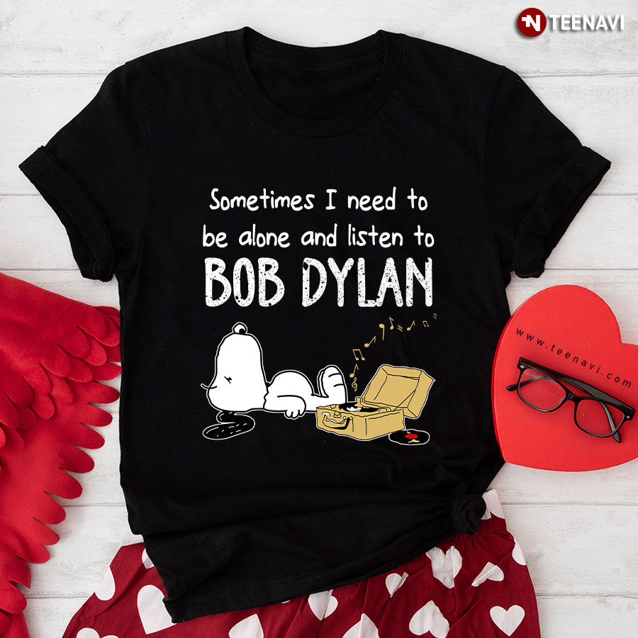 Sometimes I Need To Be Alone And Listen To Bob Dylan T-Shirt