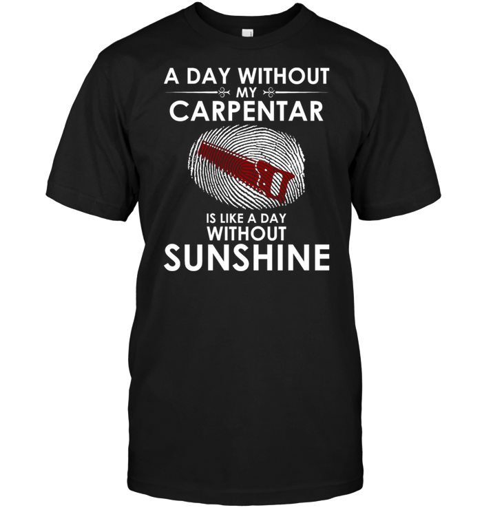A Day With Out My Carpentar Is Like A Day Without Sunshine
