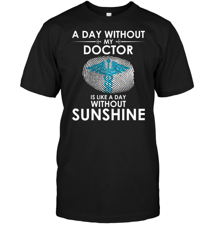 A Day With Out My Doctor Is Like A Day Without Sunshine