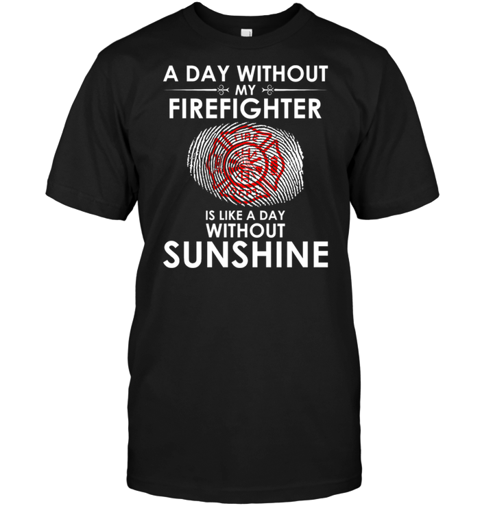 A Day With Out My Firefighter Is Like A Day Without Sunshine