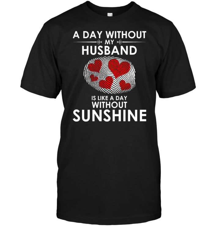 A Day With Out My Husband Is Like A Day Without Sunshine
