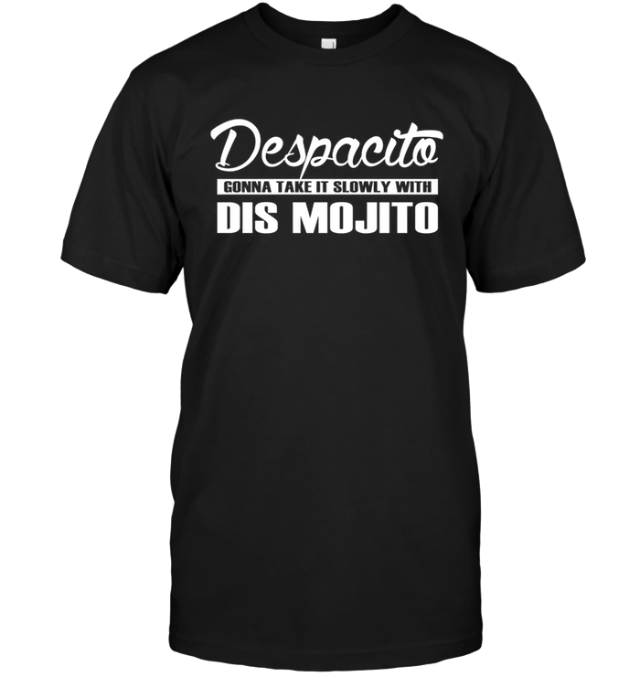 Despacito Gonna Take It Slowly With Dis Mojito