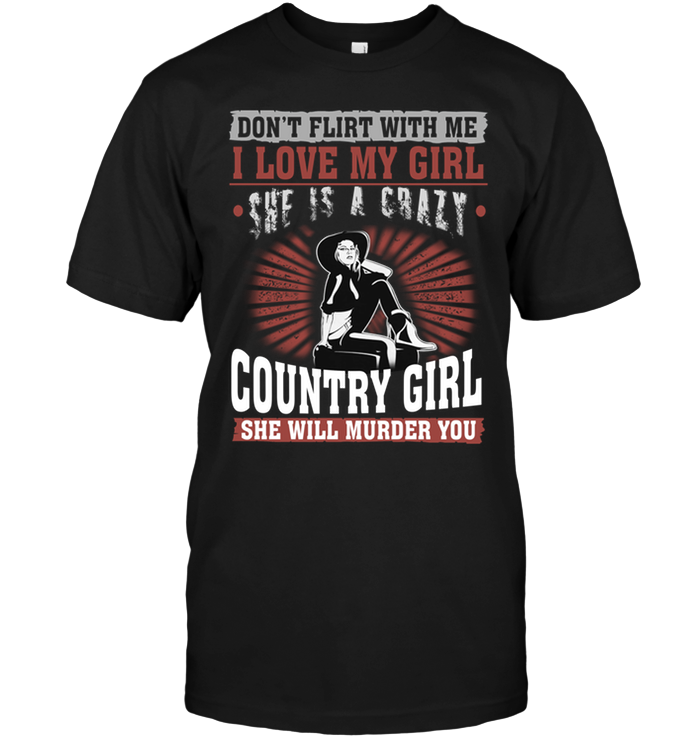 Don't Flirt With Me I Love My Girl She Is A Crazy Country Girl She Will Munrder You