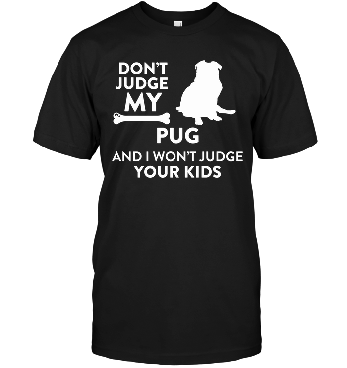 Don't Judge My Pug And I Won't  Judge Your Kids