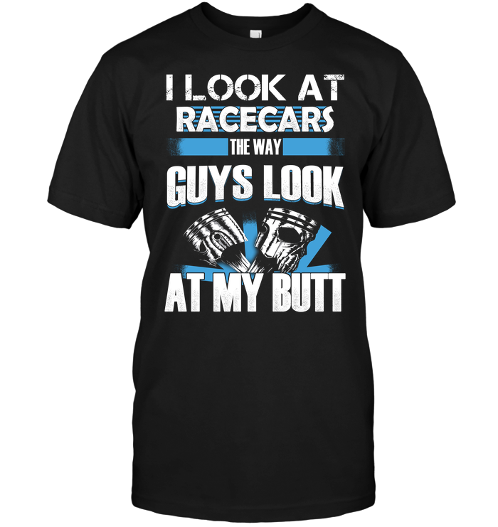 I Look At Racecars The Way Guys Look At My Butt