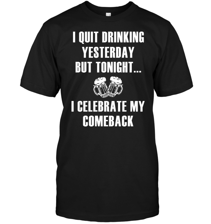 I Quit Drinking Yesterday But Tonight I Celebrate My Comeback