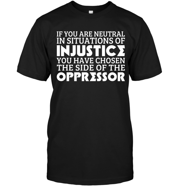 If You Are Neutral In Situations Of Injustice You Have Chosen The Side Of The Oppressor