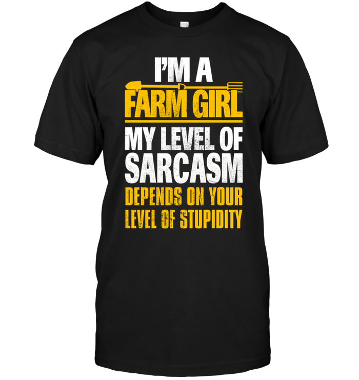 I'm A Farm Girl My Level Of Sarcasm Depends On Your Level Of Stupidity