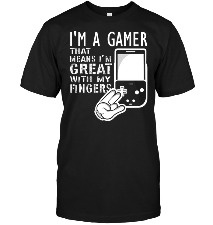 I'm A Gamer That Means I'm Great With My Fingers