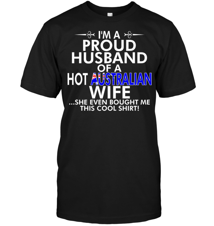 I'm A Proud Husband Of A Hot Australian Wife She Even Bought Me This Cool Shirt