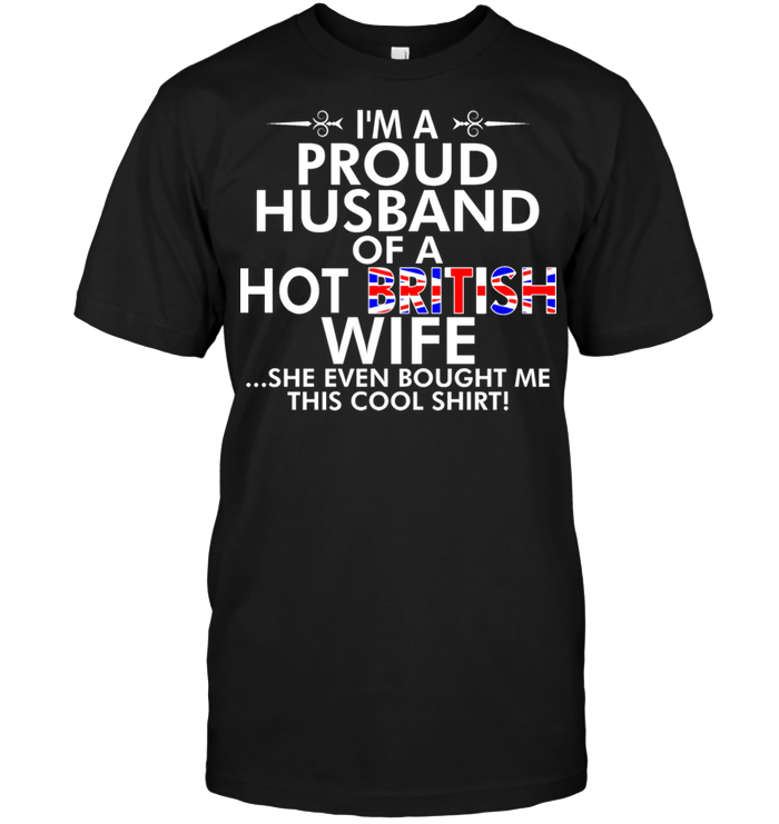 I'm A Proud Husband Of A Hot British Wife She Even Bought Me This Cool Shirt