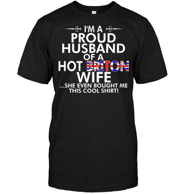 I'm A Proud Husband Of A Hot Briton Wife She Even Bought Me This Cool Shirt
