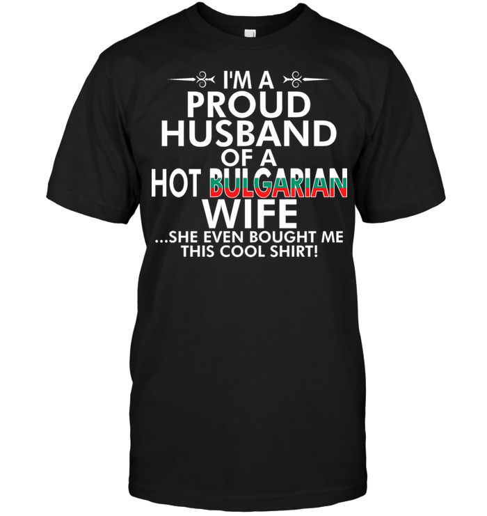 I'm A Proud Husband Of A Hot Bulgarian Wife She Even Bought Me This Cool Shirt
