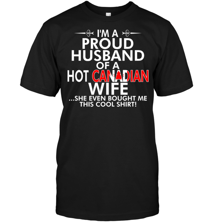 I'm A Proud Husband Of A Hot Canadian Wife She Even Bought Me This Cool Shirt