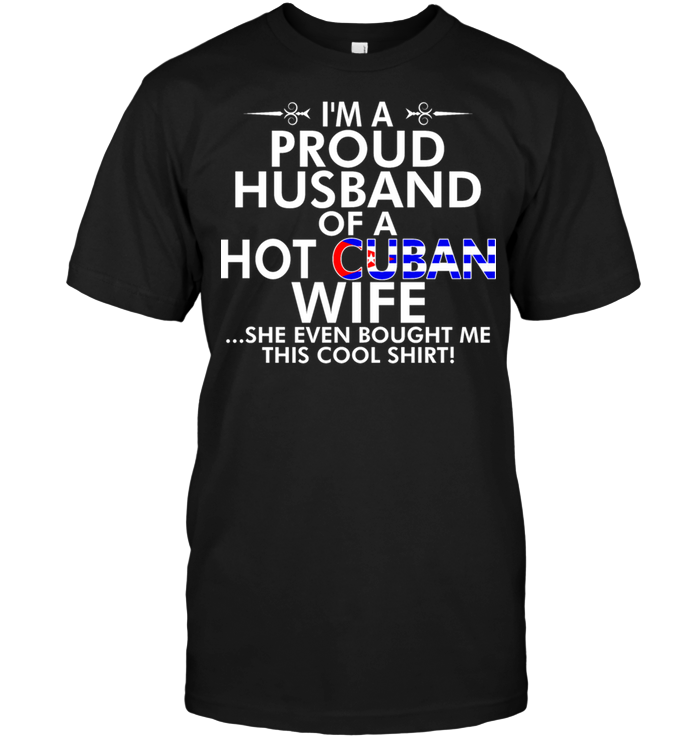 I'm A Proud Husband Of A Hot Cuban Wife She Even Bought Me This Cool Shirt