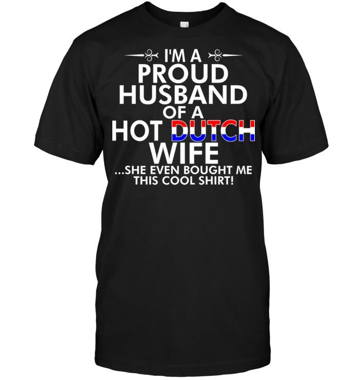 I'm A Proud Husband Of A Hot Dutch Wife She Even Bought Me This Cool Shirt