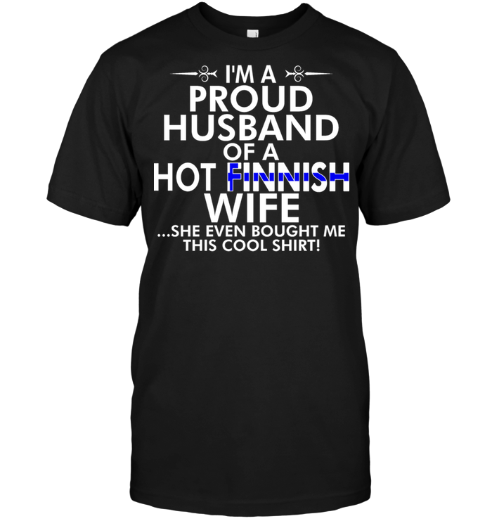 I'm A Proud Husband Of A Hot Finnish Wife She Even Bought Me This Cool Shirt