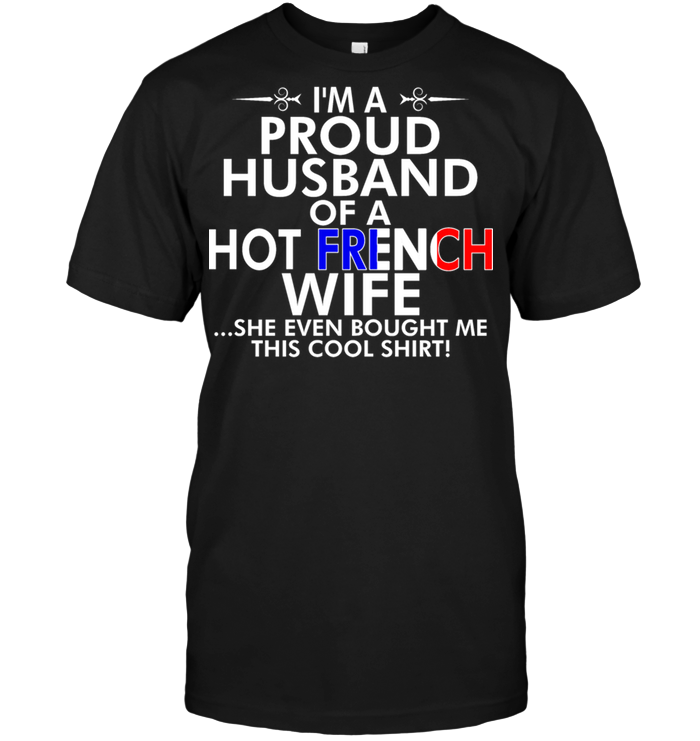 I'm A Proud Husband Of A Hot French Wife She Even Bought Me This Cool Shirt