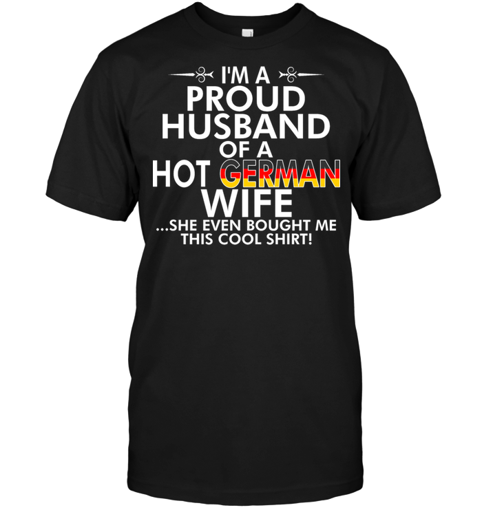 I'm A Proud Husband Of A Hot German Wife She Even Bought Me This Cool Shirt
