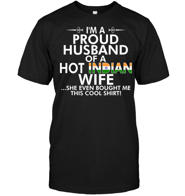 I'm A Proud Husband Of A Hot Indian Wife She Even Bought Me This Cool Shirt