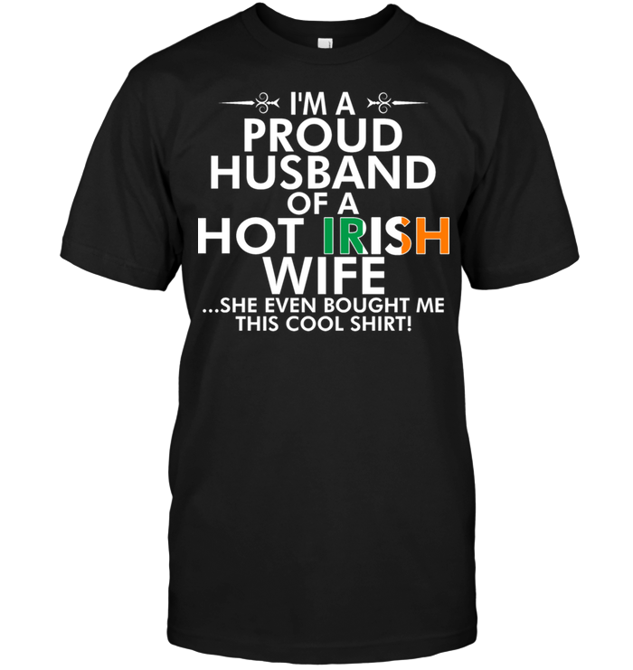 I'm A Proud Husband Of A Hot Irish Wife She Even Bought Me This Cool Shirt