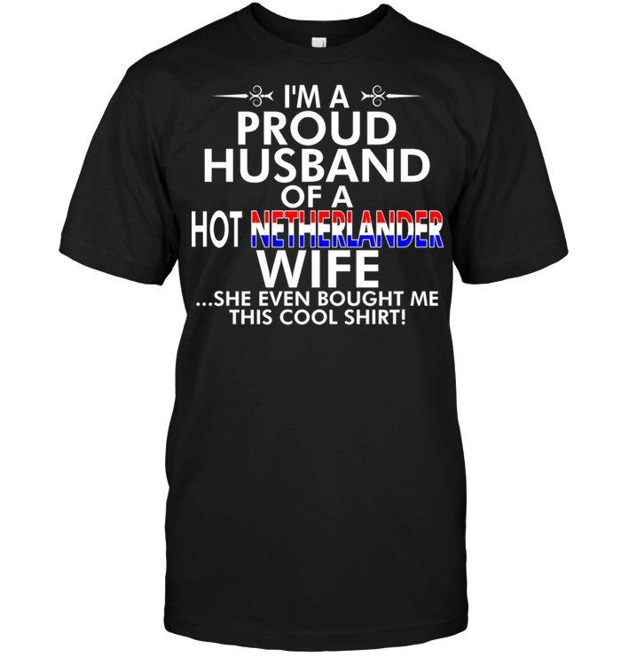 I'm A Proud Husband Of A Hot Netherlander Wife She Even Bought Me This Cool Shirt