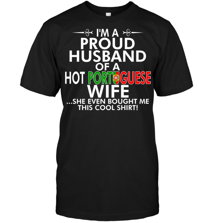 I'm A Proud Husband Of A Hot Portuguese Wife She Even Bought Me This Cool Shirt