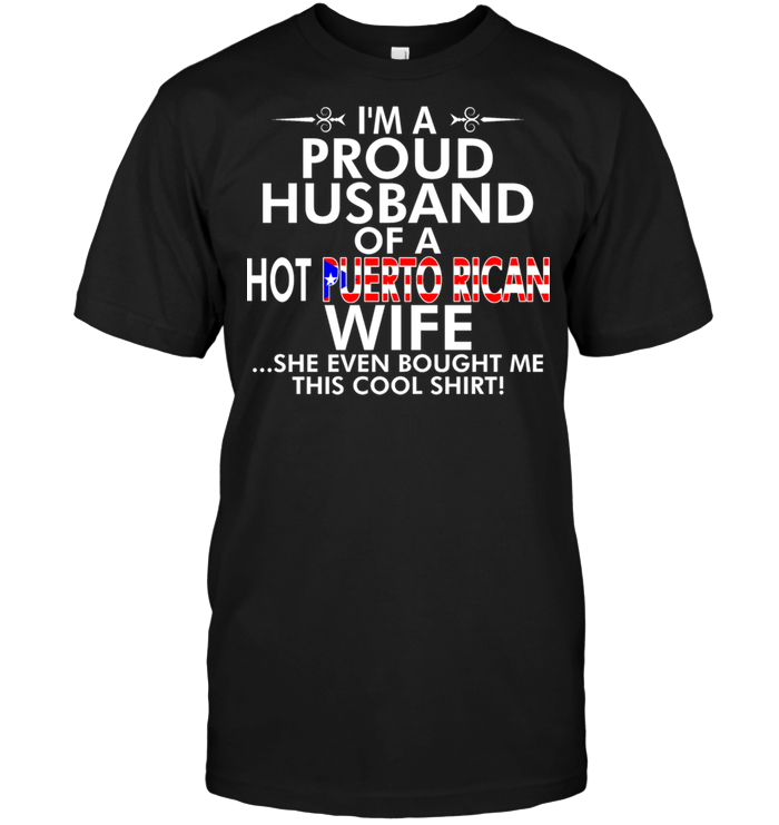 I'm A Proud Husband Of A Hot Puerto Rican Wife She Even Bought Me This Cool Shirt