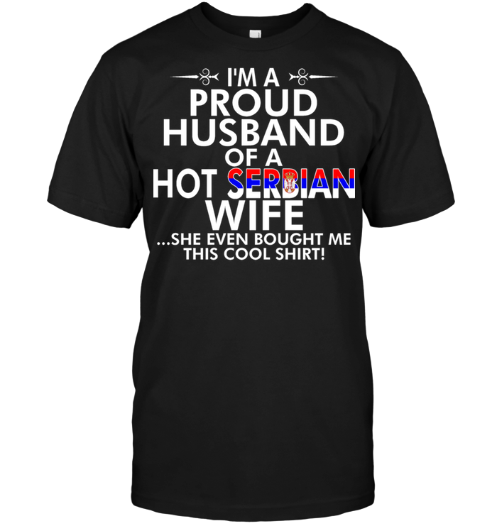 I'm A Proud Husband Of A Hot Serbian Wife She Even Bought Me This Cool Shirt