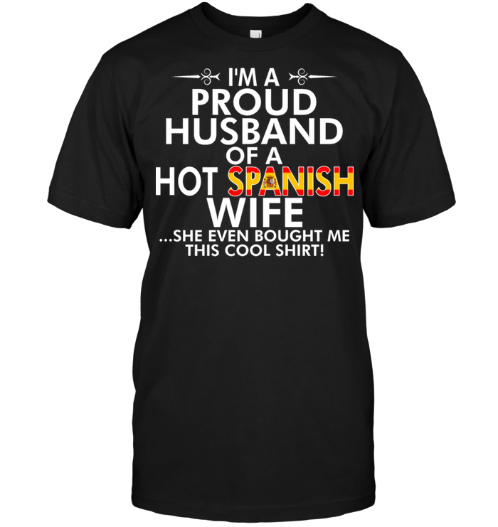 I'm A Proud Husband Of A Hot Spanish Wife She Even Bought Me This Cool Shirt