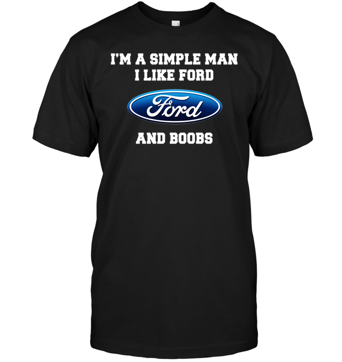 I'm A Simple Man I Like Ford  And Boobs
