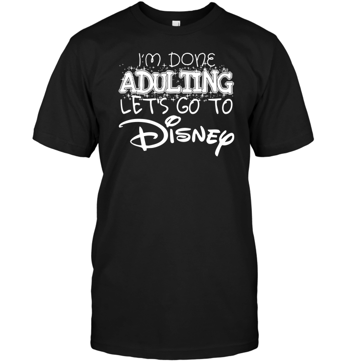 I'm Done Adulting Let's Go To Disney