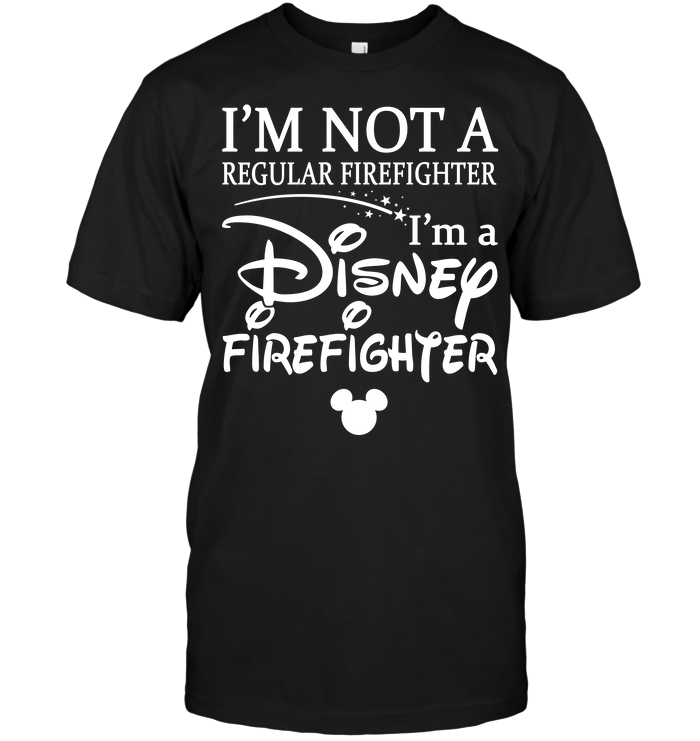 I'm Not A Regular Firefighter I'm A Disney Firefighter